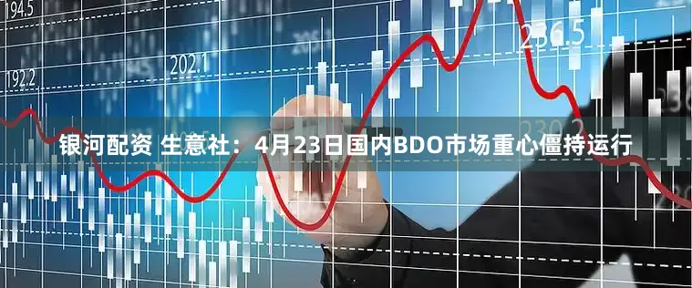 银河配资 生意社：4月23日国内BDO市场重心僵持运行