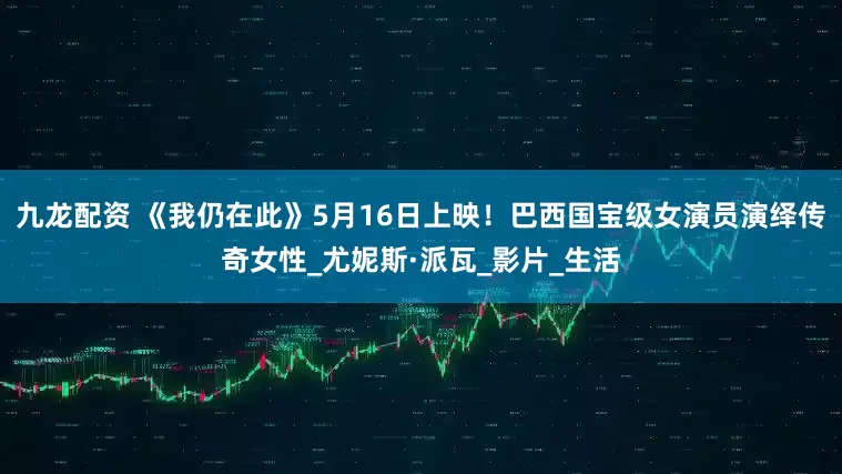 九龙配资 《我仍在此》5月16日上映！巴西国宝级女演员演绎传奇女性_尤妮斯·派瓦_影片_生活