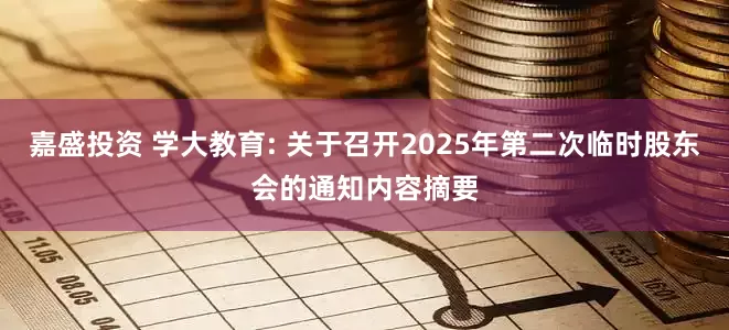 嘉盛投资 学大教育: 关于召开2025年第二次临时股东会的通知内容摘要