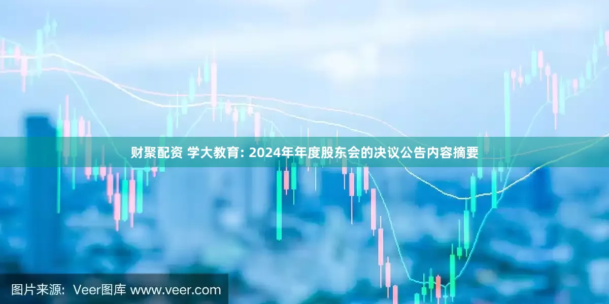 财聚配资 学大教育: 2024年年度股东会的决议公告内容摘要