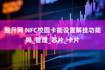 股升网 NFC校园卡能设置解挂功能吗_管理_芯片_卡片