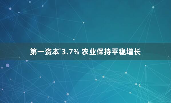 第一资本 3.7% 农业保持平稳增长