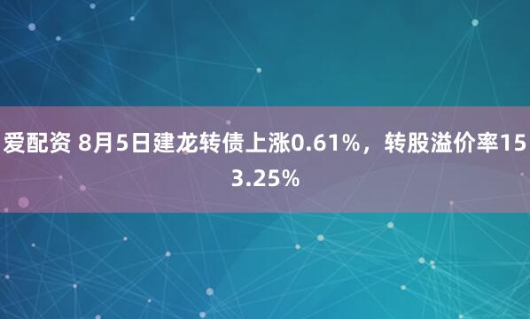 爱配资 8月5日建龙转债上涨0.61%，转股溢价率153.25%