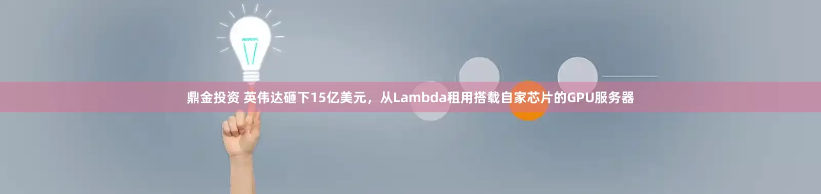 鼎金投资 英伟达砸下15亿美元，从Lambda租用搭载自家芯片的GPU服务器