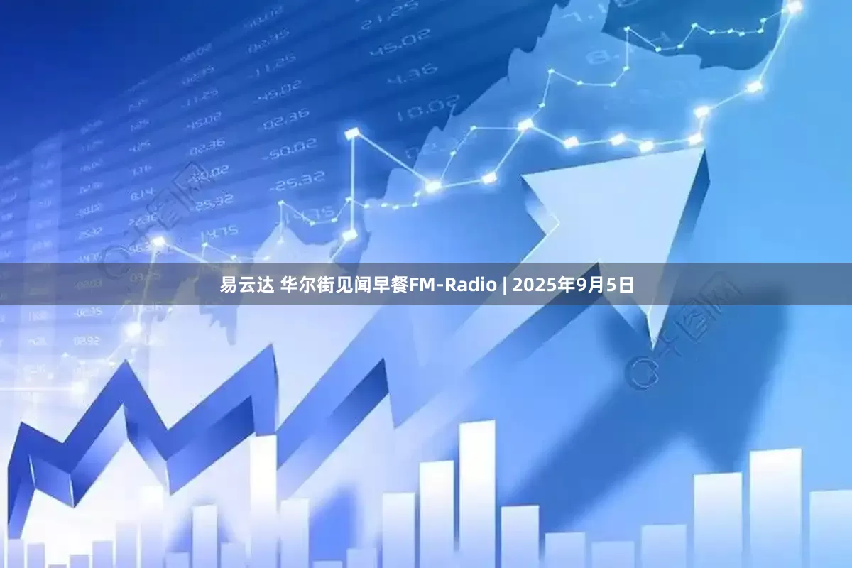 易云达 华尔街见闻早餐FM-Radio | 2025年9月5日