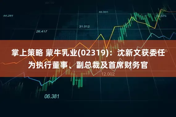 掌上策略 蒙牛乳业(02319)：沈新文获委任为执行董事、副总裁及首席财务官